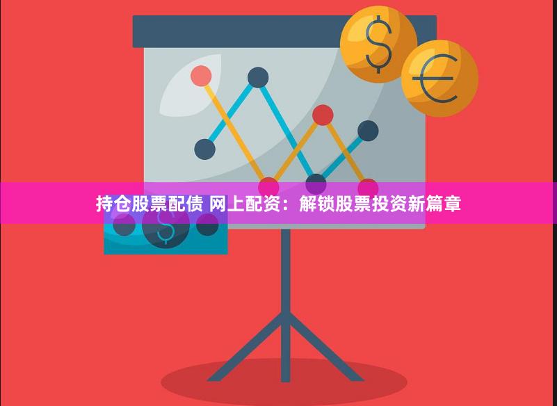 持仓股票配债 网上配资：解锁股票投资新篇章