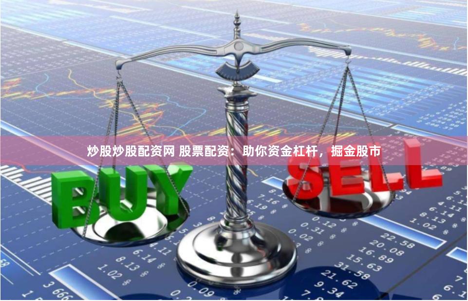 炒股炒股配资网 股票配资：助你资金杠杆，掘金股市