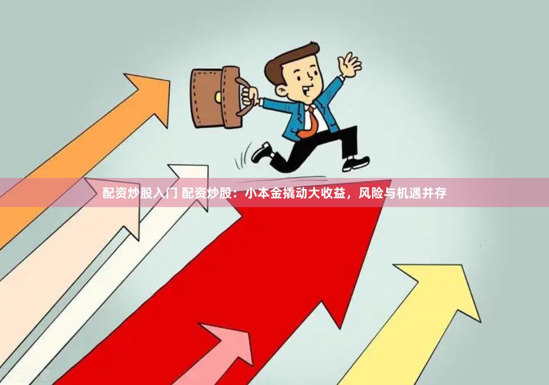配资炒股入门 配资炒股：小本金撬动大收益，风险与机遇并存