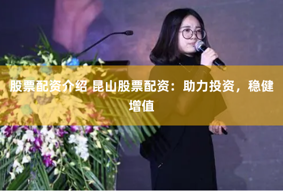 股票配资介绍 昆山股票配资：助力投资，稳健增值