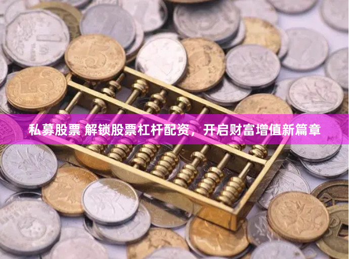 私募股票 解锁股票杠杆配资，开启财富增值新篇章
