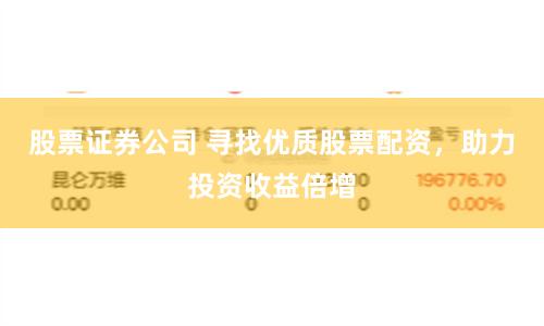 股票证券公司 寻找优质股票配资，助力投资收益倍增