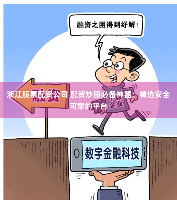 浙江股票配资公司 配资炒股必备神器：精选安全可靠的平台