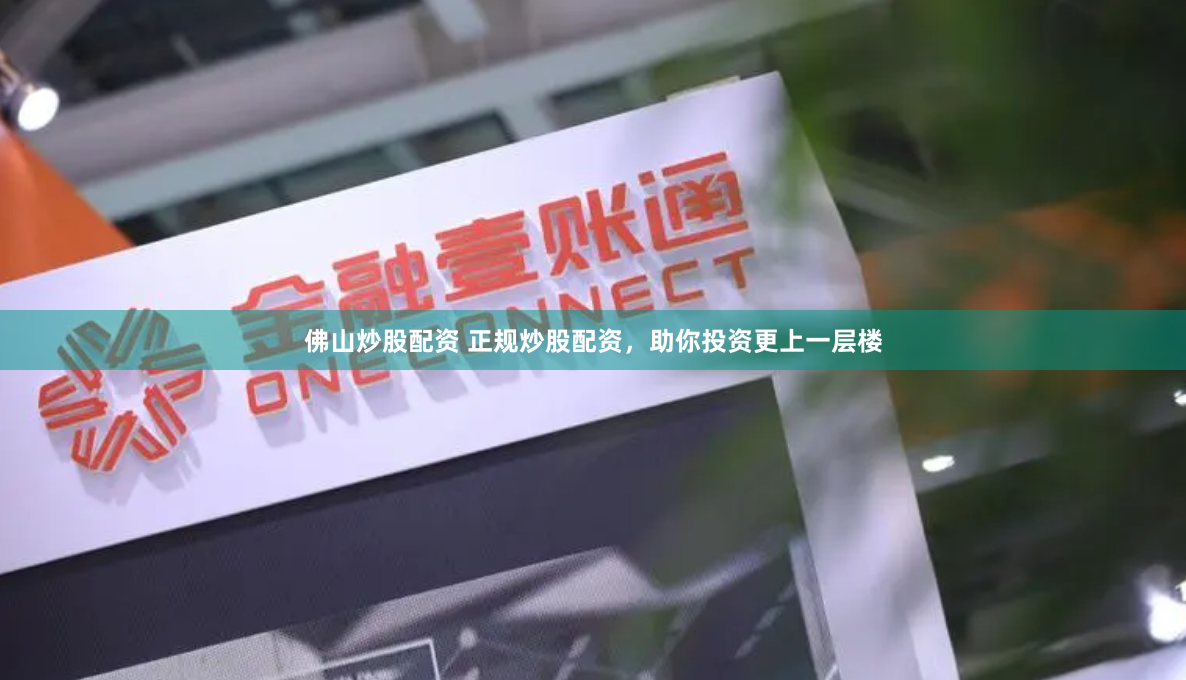 佛山炒股配资 正规炒股配资，助你投资更上一层楼