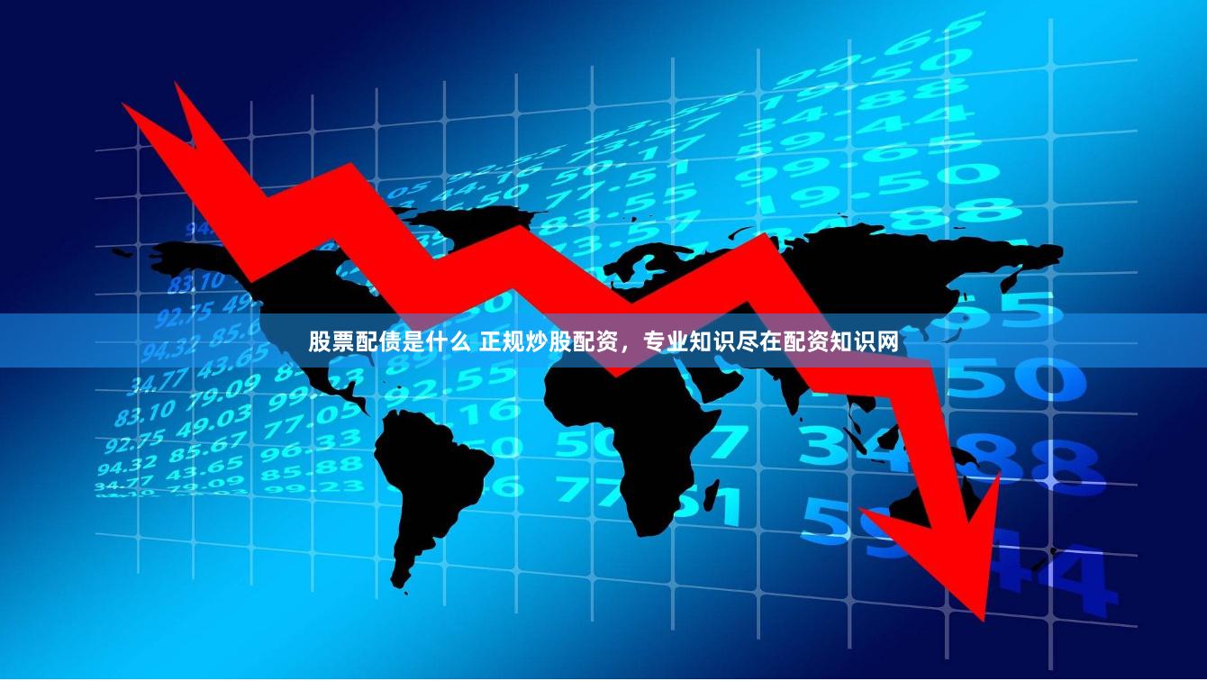 股票配债是什么 正规炒股配资，专业知识尽在配资知识网