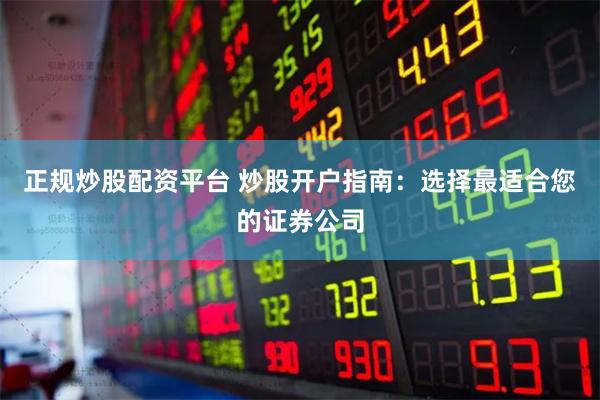 正规炒股配资平台 炒股开户指南：选择最适合您的证券公司