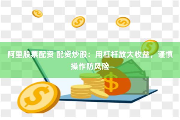 阿里股票配资 配资炒股：用杠杆放大收益，谨慎操作防风险