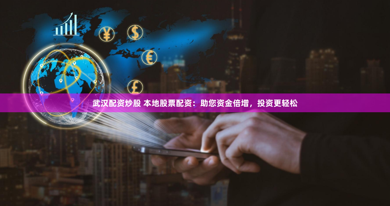 武汉配资炒股 本地股票配资：助您资金倍增，投资更轻松