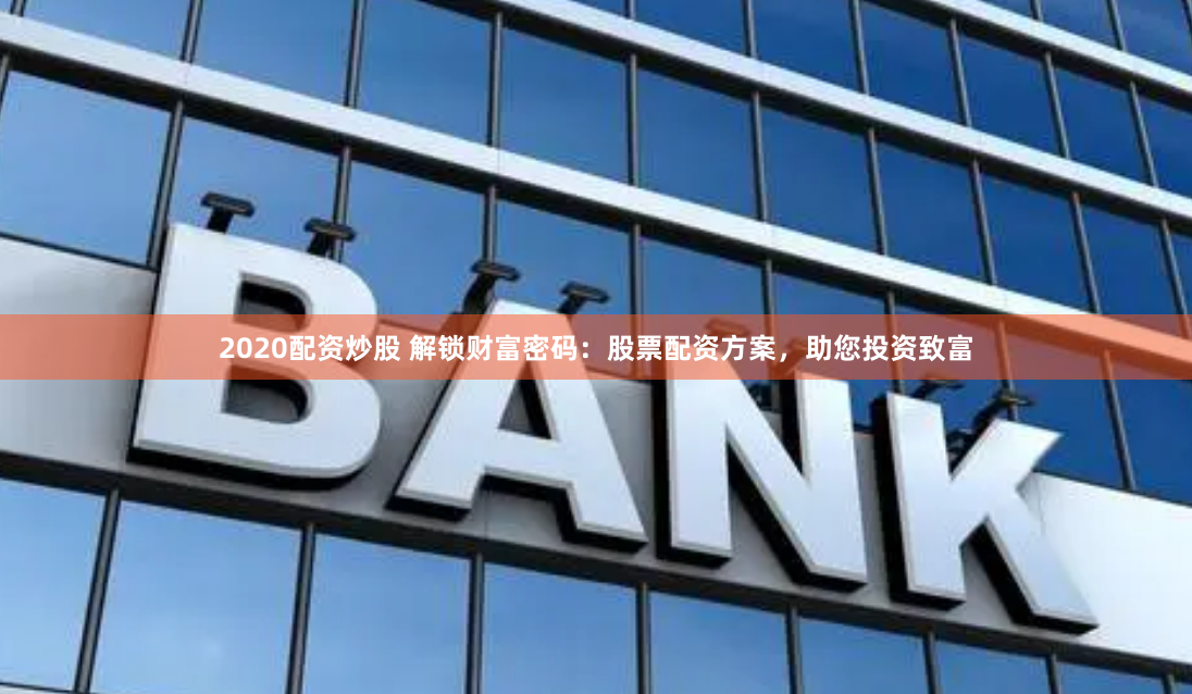 2020配资炒股 解锁财富密码：股票配资方案，助您投资致富