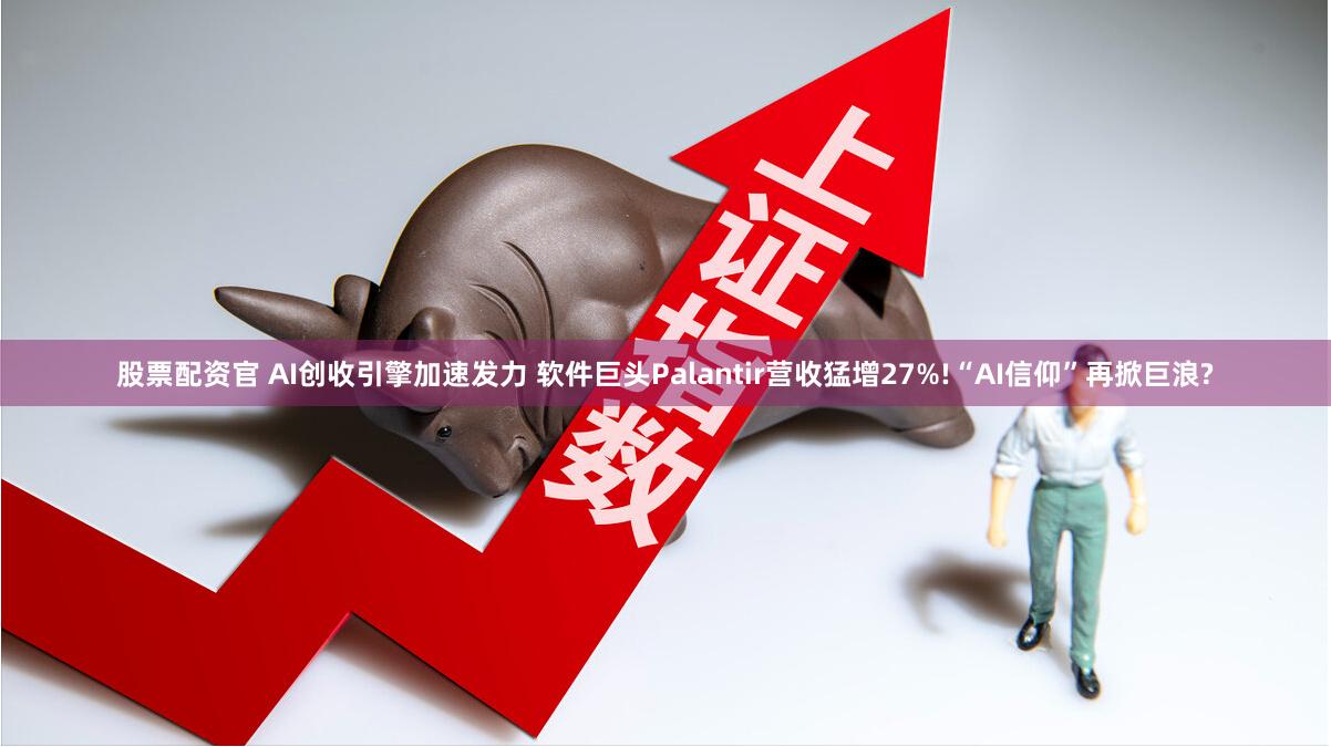 股票配资官 AI创收引擎加速发力 软件巨头Palantir营收猛增27%!“AI信仰”再掀巨浪?