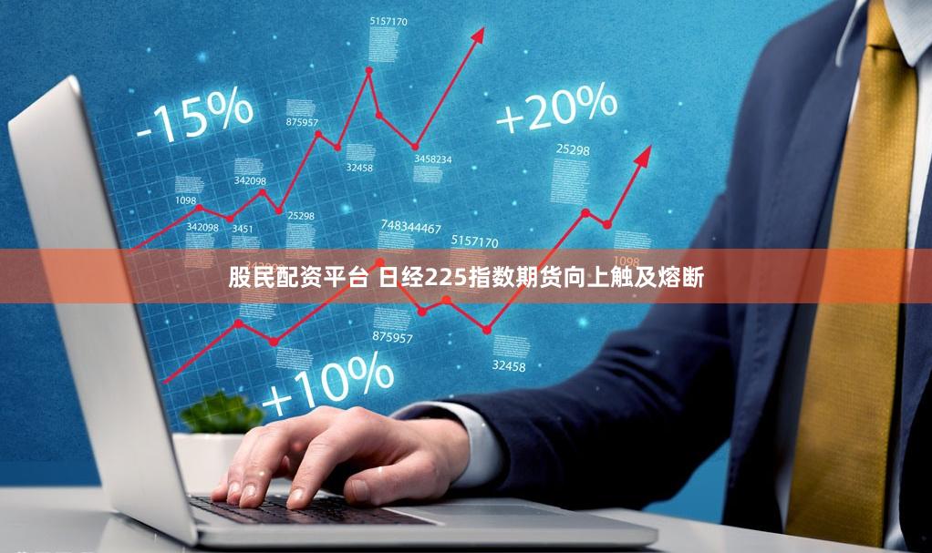 股民配资平台 日经225指数期货向上触及熔断