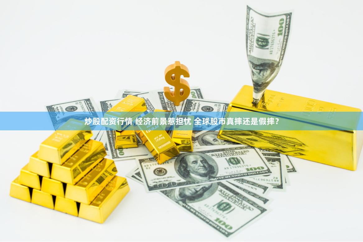 炒股配资行情 经济前景惹担忧 全球股市真摔还是假摔？
