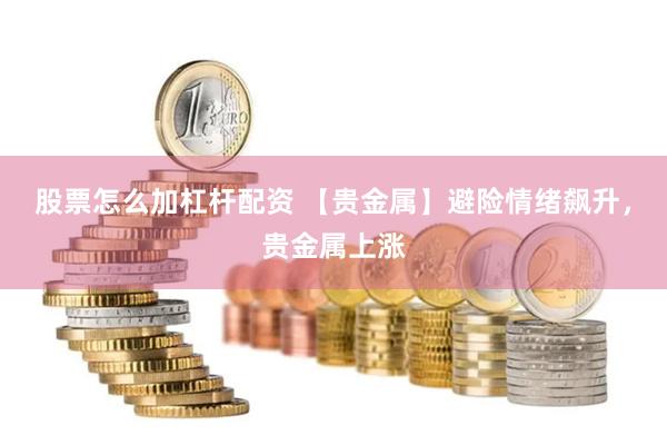 股票怎么加杠杆配资 【贵金属】避险情绪飙升，贵金属上涨