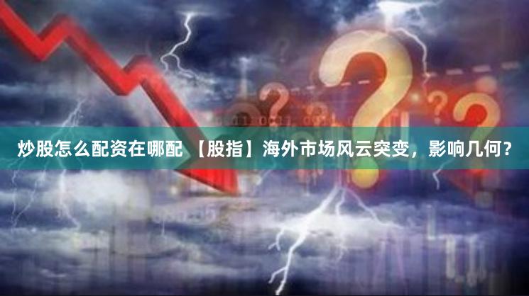 炒股怎么配资在哪配 【股指】海外市场风云突变，影响几何？