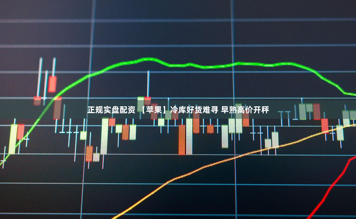正规实盘配资 【苹果】冷库好货难寻 早熟高价开秤