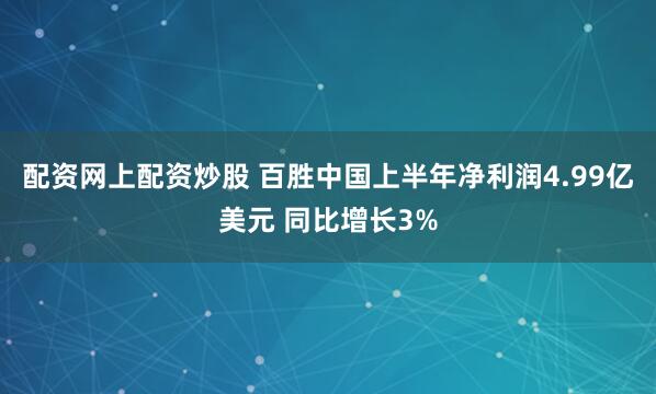 配资网上配资炒股 百胜中国上半年净利润4.99亿美元 同比增长3%
