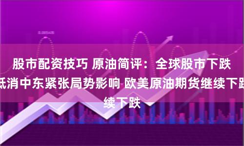 股市配资技巧 原油简评：全球股市下跌抵消中东紧张局势影响 欧美原油期货继续下跌