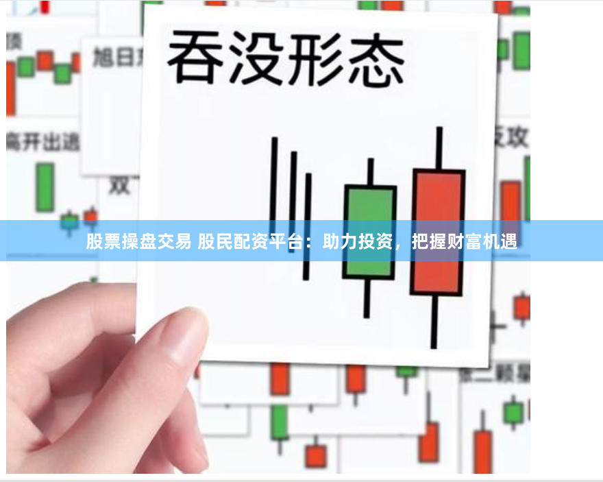 股票操盘交易 股民配资平台：助力投资，把握财富机遇
