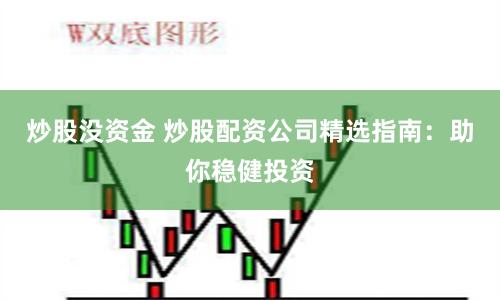 炒股没资金 炒股配资公司精选指南：助你稳健投资