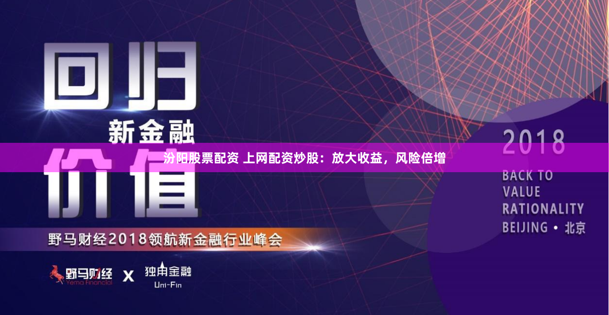 汾阳股票配资 上网配资炒股：放大收益，风险倍增