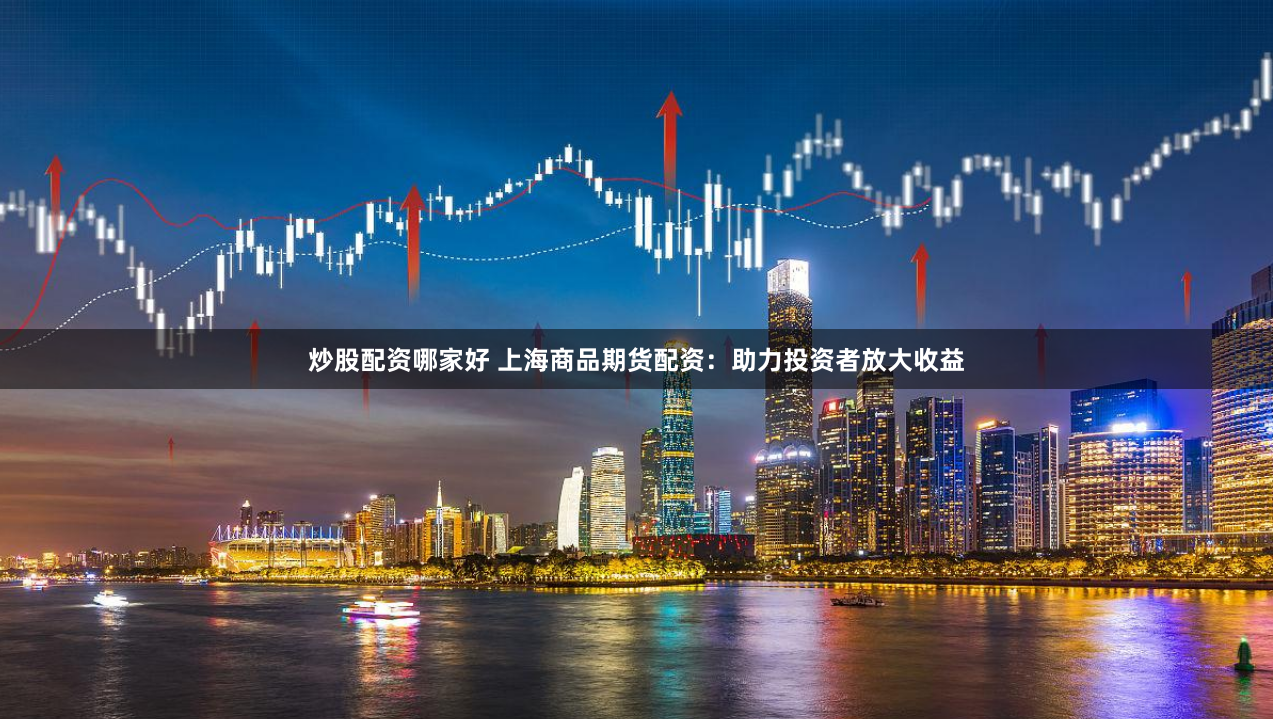 炒股配资哪家好 上海商品期货配资：助力投资者放大收益