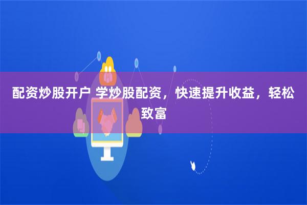 配资炒股开户 学炒股配资，快速提升收益，轻松致富