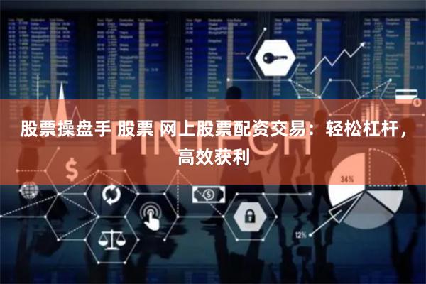 股票操盘手 股票 网上股票配资交易：轻松杠杆，高效获利