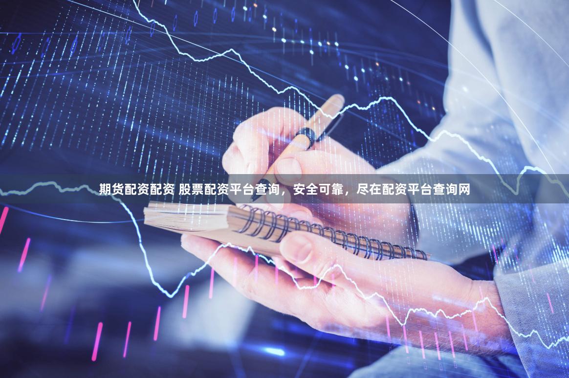 期货配资配资 股票配资平台查询，安全可靠，尽在配资平台查询网