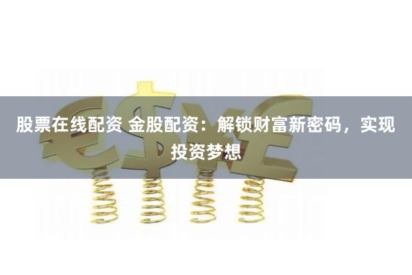 股票在线配资 金股配资：解锁财富新密码，实现投资梦想