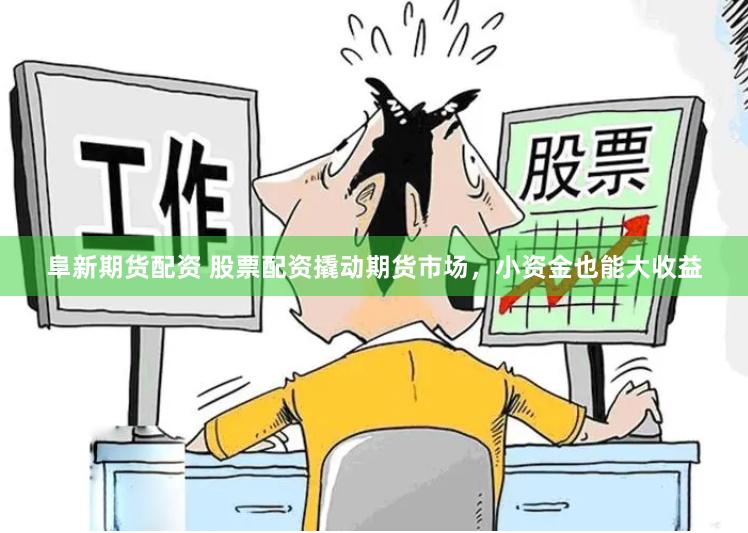 阜新期货配资 股票配资撬动期货市场，小资金也能大收益