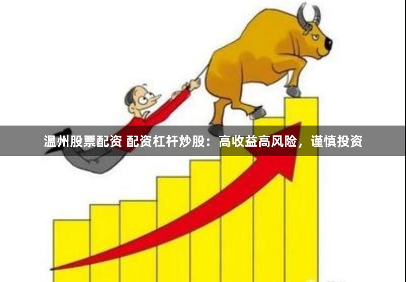 温州股票配资 配资杠杆炒股：高收益高风险，谨慎投资