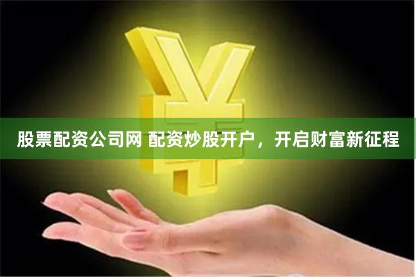 股票配资公司网 配资炒股开户，开启财富新征程