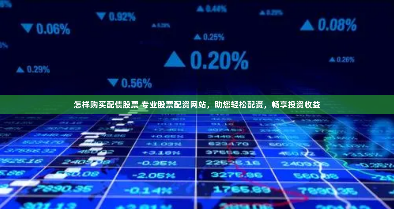 怎样购买配债股票 专业股票配资网站，助您轻松配资，畅享投资收益