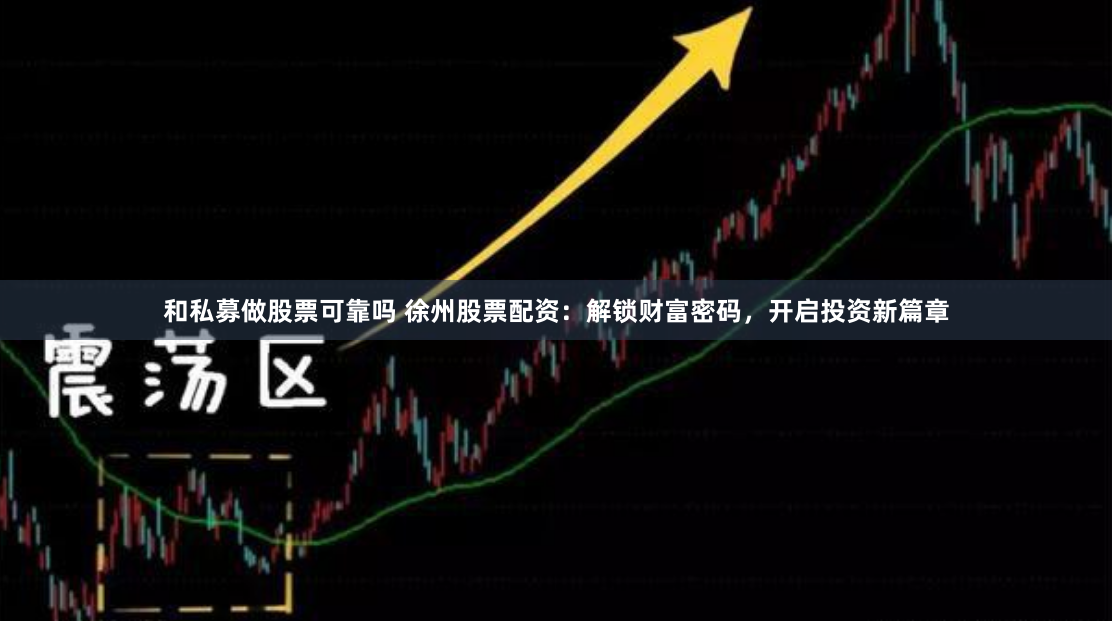 和私募做股票可靠吗 徐州股票配资：解锁财富密码，开启投资新篇章