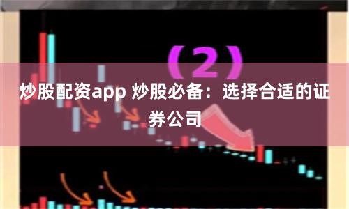 炒股配资app 炒股必备:选择合适的证券公司