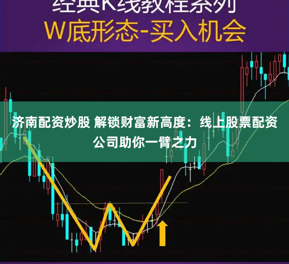济南配资炒股 解锁财富新高度:线上股票配资公司助你一臂之力