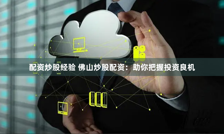 配资炒股经验 佛山炒股配资：助你把握投资良机