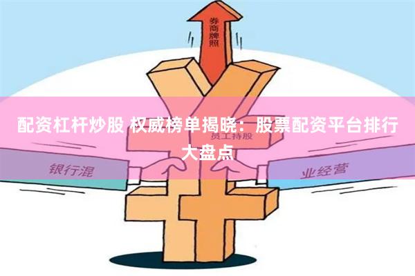 配资杠杆炒股 权威榜单揭晓：股票配资平台排行大盘点