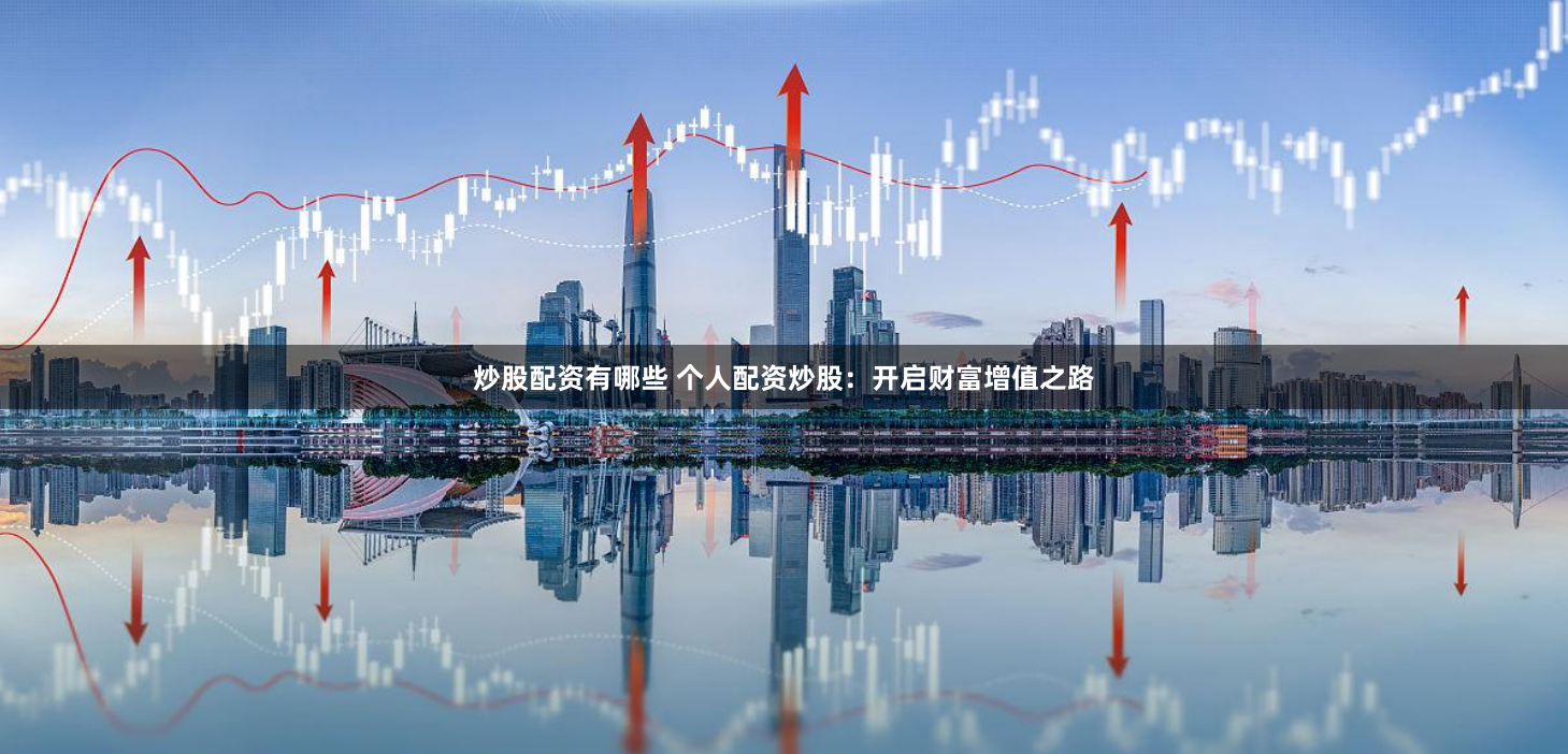 炒股配资有哪些 个人配资炒股：开启财富增值之路