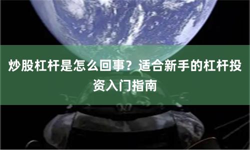 炒股杠杆是怎么回事？适合新手的杠杆投资入门指南
