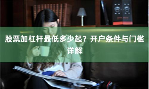 股票加杠杆最低多少起？开户条件与门槛详解