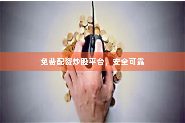 免费配资炒股平台，安全可靠