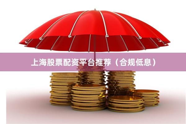 上海股票配资平台推荐（合规低息）