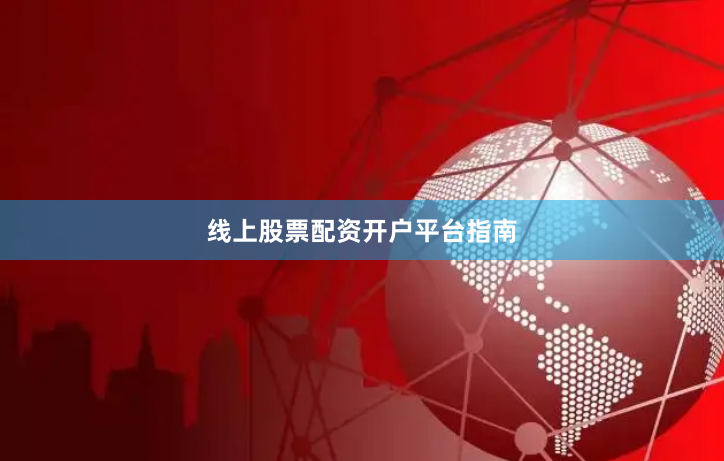 线上股票配资开户平台指南