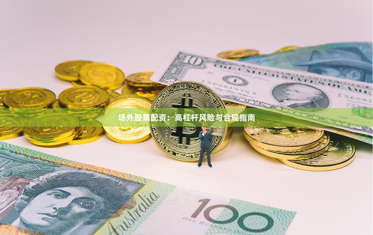 场外股票配资：高杠杆风险与合规指南