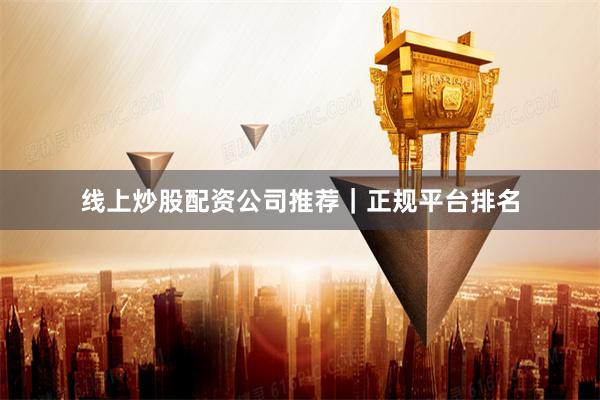 线上炒股配资公司推荐｜正规平台排名