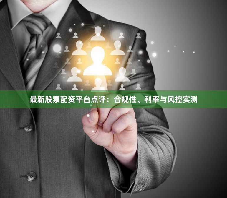 最新股票配资平台点评：合规性、利率与风控实测