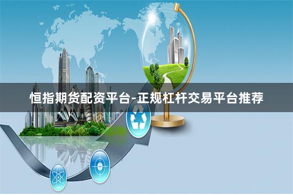 恒指期货配资平台-正规杠杆交易平台推荐