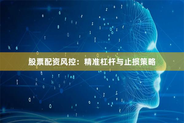 股票配资风控：精准杠杆与止损策略