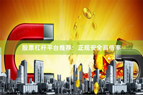 股票杠杆平台推荐：正规安全高倍率